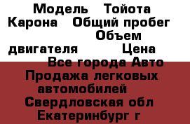  › Модель ­ Тойота Карона › Общий пробег ­ 385 000 › Объем двигателя ­ 125 › Цена ­ 120 000 - Все города Авто » Продажа легковых автомобилей   . Свердловская обл.,Екатеринбург г.